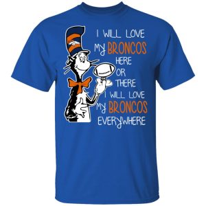 Denver Broncos I Will Love Broncos Here Or There I Will Love My Broncos Everywhere T-Shirts 3 Denver Broncos I Will Love Broncos Here Or There I Will Love My Broncos Everywhere T Shirts 12