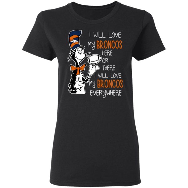 Denver Broncos I Will Love Broncos Here Or There I Will Love My Broncos Everywhere T-Shirts