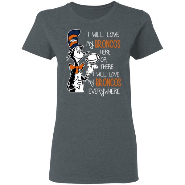 Denver Broncos I Will Love Broncos Here Or There I Will Love My Broncos Everywhere T-Shirts