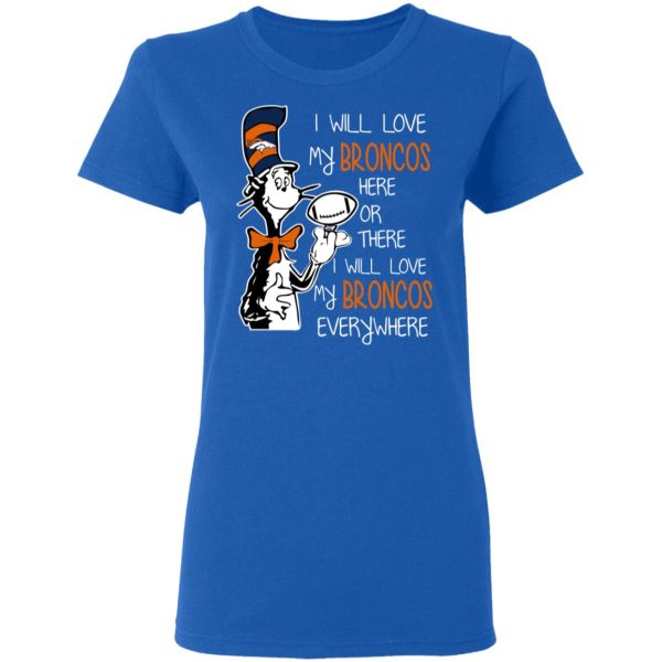 Denver Broncos I Will Love Broncos Here Or There I Will Love My Broncos Everywhere T-Shirts