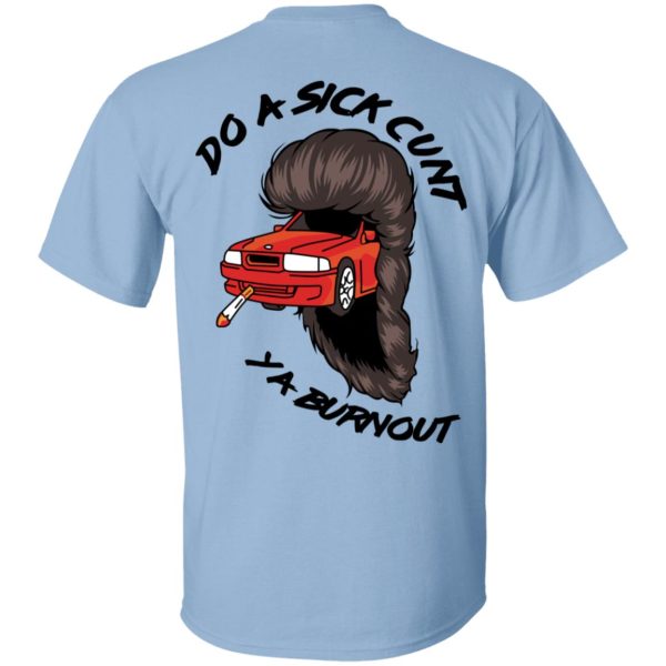 Do A Sick Cunt Ya Burnout T-Shirts