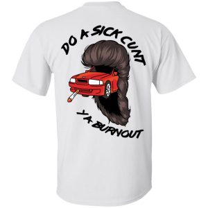 Do A Sick Cunt Ya Burnout T-Shirts 13 Do A Sick Cunt Ya Burnout T Shirts 5