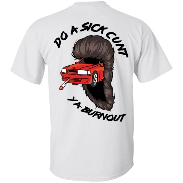 Do A Sick Cunt Ya Burnout T-Shirts