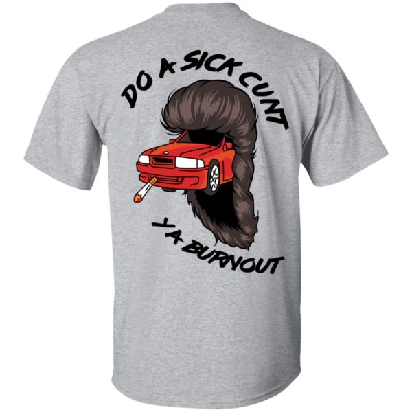 Do A Sick Cunt Ya Burnout T-Shirts