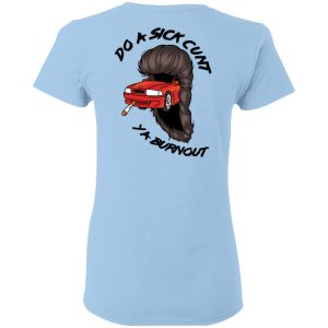 Do A Sick Cunt Ya Burnout T-Shirts 17 Do A Sick Cunt Ya Burnout T Shirts 9