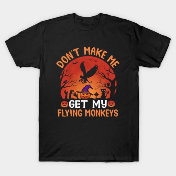 Don’t Make Me Get My Flying Monkeys Halloween T-Shirt