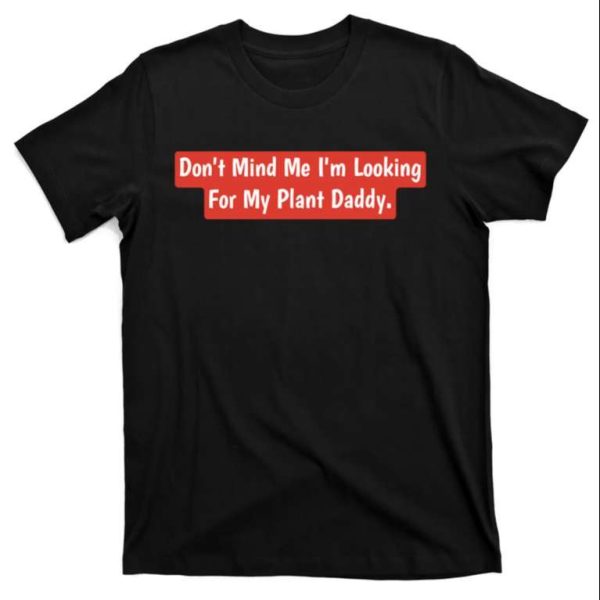 Don’t Mind Me I’m Looking For My Plant Daddy Shirt – The Best Shirts For Dads In 2023 – Cool T-shirts