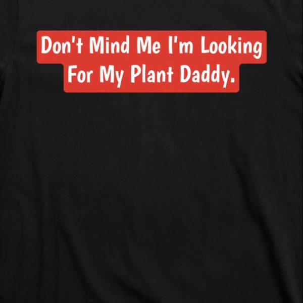 Don’t Mind Me I’m Looking For My Plant Daddy Shirt – The Best Shirts For Dads In 2023 – Cool T-shirts