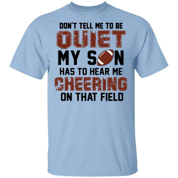 Don’t Tell Me To Be Ouiet My Son Has To Hear Me Cheering On That Field Shirt