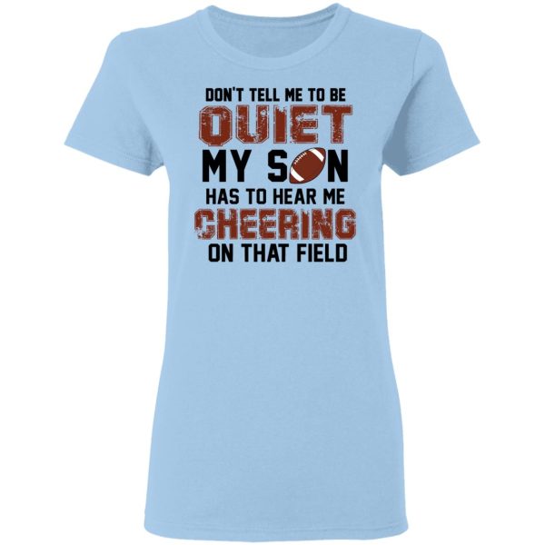 Don’t Tell Me To Be Ouiet My Son Has To Hear Me Cheering On That Field Shirt