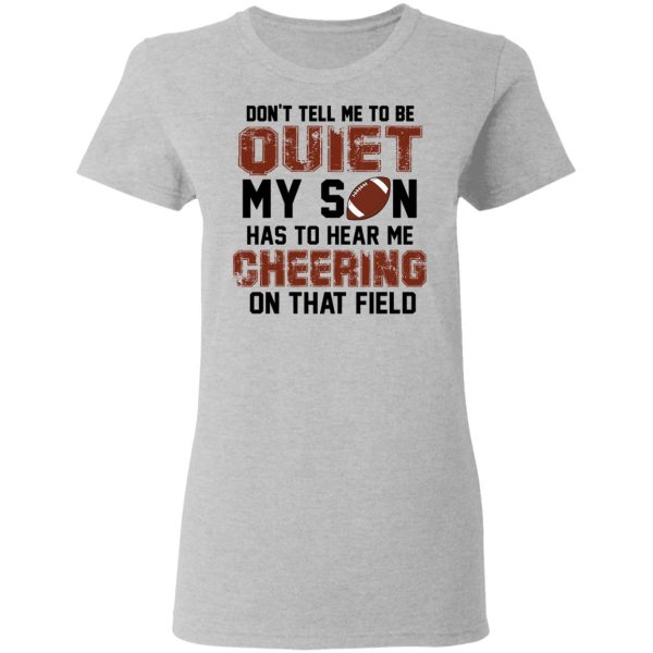 Don’t Tell Me To Be Ouiet My Son Has To Hear Me Cheering On That Field Shirt