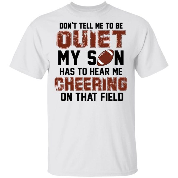 Don’t Tell Me To Be Ouiet My Son Has To Hear Me Cheering On That Field Shirt