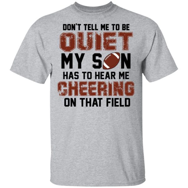 Don’t Tell Me To Be Ouiet My Son Has To Hear Me Cheering On That Field Shirt