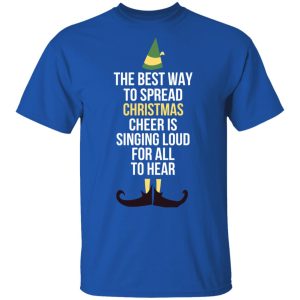 Elf The Best Way To Spread Christmas Cheer Is Singing Loud For All To Hear T-Shirts 2 Elf The Best Way To Spread Christmas Cheer Is Singing Loud For All To Hear T Shirts 11
