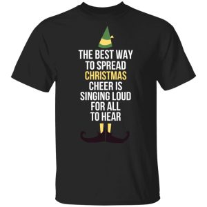 Elf The Best Way To Spread Christmas Cheer Is Singing Loud For All To Hear T-Shirts 3 Elf The Best Way To Spread Christmas Cheer Is Singing Loud For All To Hear T Shirts 12