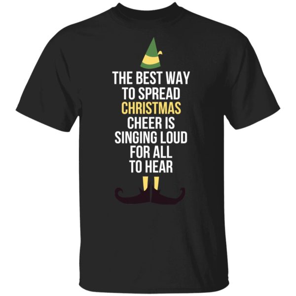 Elf The Best Way To Spread Christmas Cheer Is Singing Loud For All To Hear T-Shirts