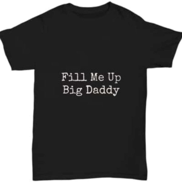 Fill Me Up Big Daddy Funny T-Shirt – The Best Shirts For Dads In 2023 – Cool T-shirts