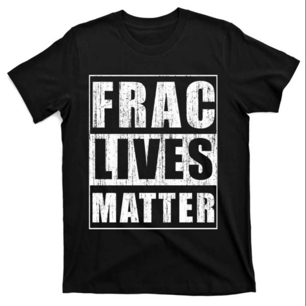 Frac Lives Matter Funny Daddy Shirt – The Best Shirts For Dads In 2023 – Cool T-shirts