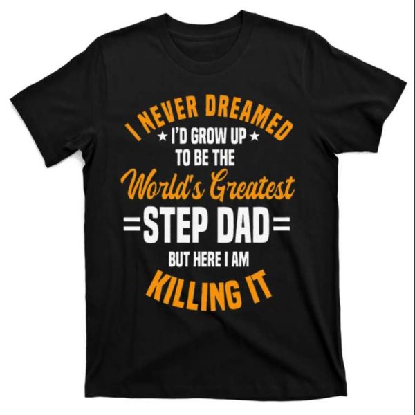 Funny Quote Shirt – I Never Dreamed To Be The World’s Greatest Step Dad – The Best Shirts For Dads In 2023 – Cool T-shirts