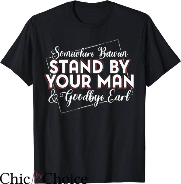 Goodbye Earl T-Shirt Somewhere Between Stand Your Man Shirt