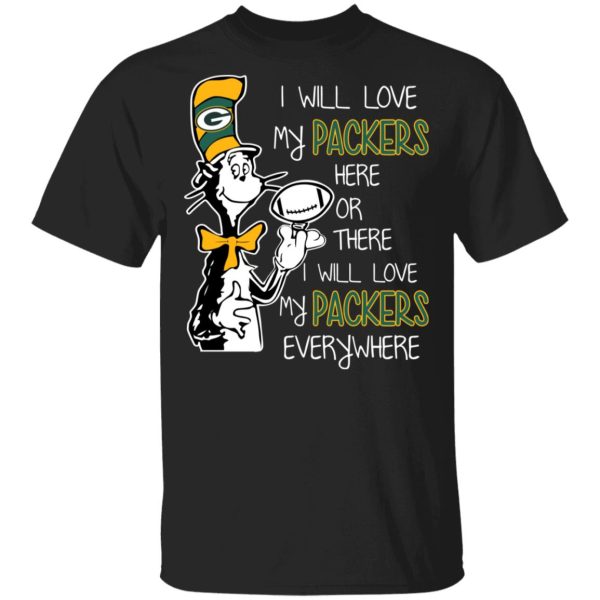 Green Bay Packers I Will Love Green Bay Packers Here Or There I Will Love My Green Bay Packers Everywhere T-Shirts