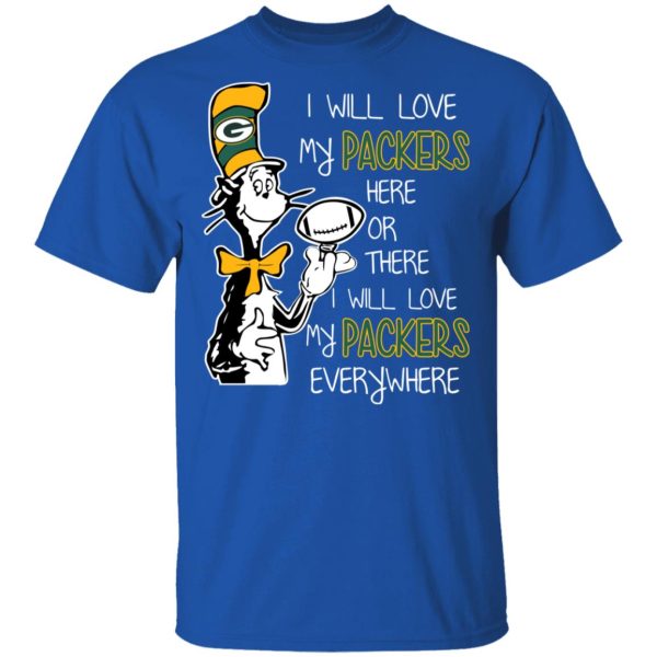 Green Bay Packers I Will Love Green Bay Packers Here Or There I Will Love My Green Bay Packers Everywhere T-Shirts