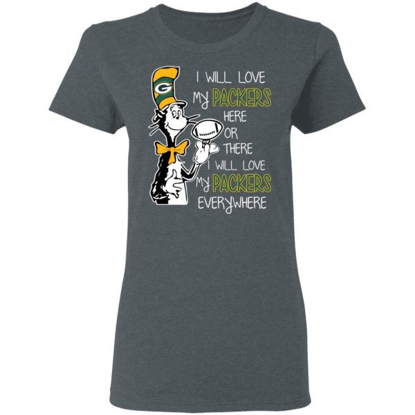 Green Bay Packers I Will Love Green Bay Packers Here Or There I Will Love My Green Bay Packers Everywhere T-Shirts