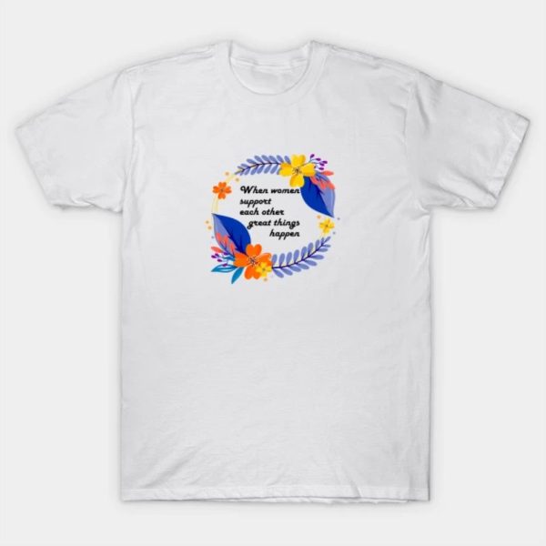 Happy Women’s Day when women support each other great things happen funny 2023 T-shirt