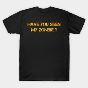 Have You Seen My Zombie T Shirt 1