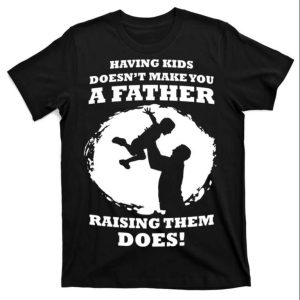 Having Kids Doesn’t Make You A Father Raising Them Does Father’s Day T-Shirt – The Best Shirts For Dads In 2023 – Cool T-shirts Having Kids Doesn’t Make You A Father Raising Them Does Father’s Day T-Shirt – The Best Shirts For Dads In 2023 – Cool T-shirts
