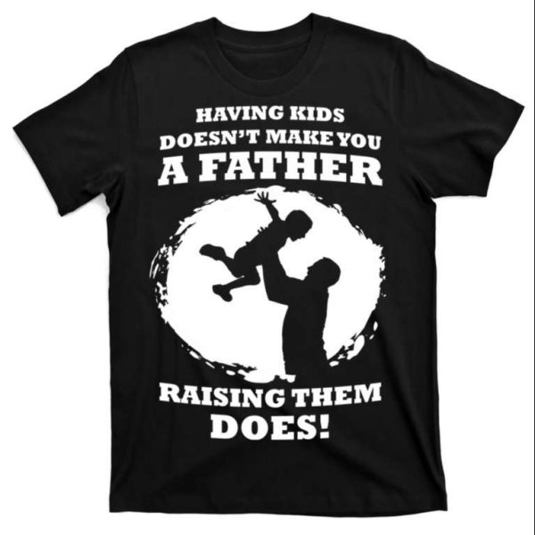 Having Kids Doesn’t Make You A Father Raising Them Does Father’s Day T-Shirt – The Best Shirts For Dads In 2023 – Cool T-shirts