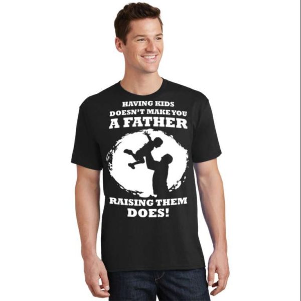Having Kids Doesn’t Make You A Father Raising Them Does Father’s Day T-Shirt – The Best Shirts For Dads In 2023 – Cool T-shirts