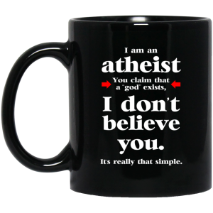 I Am An Atheist You Claim That A God Exists Mug I Am An Atheist You Claim That A God Exists Mug