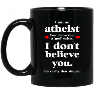 I Am An Atheist You Claim That A God Exists Mug 2 I Am An Atheist You Claim That A God Exists Mug 3