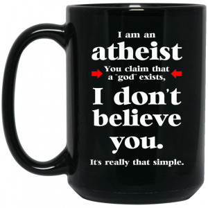 I Am An Atheist You Claim That A God Exists Mug 3 I Am An Atheist You Claim That A God Exists Mug 4