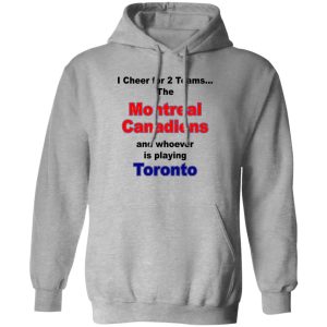I Cheer For 2 Teams The Montreal Canadiens And Playing Toronto T-Shirts. Hoodies. Sweatshirt I Cheer For 2 Teams The Montreal Canadiens And Playing Toronto T-Shirts. Hoodies. Sweatshirt
