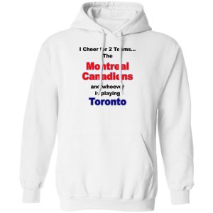 I Cheer For 2 Teams The Montreal Canadiens And Playing Toronto T-Shirts. Hoodies. Sweatshirt 10 I Cheer For 2 Teams The Montreal Canadiens And Playing Toronto T Shirts Hoodies Sweatshirt 8