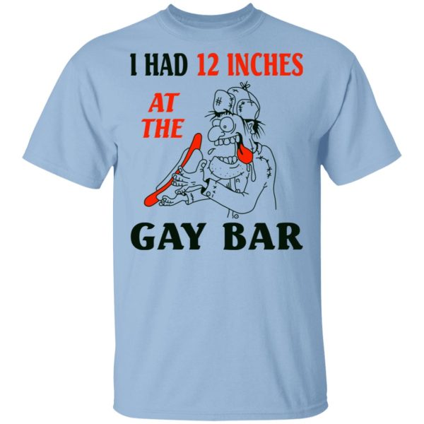 I Had 12 Inches At The Gay Bar Shirt