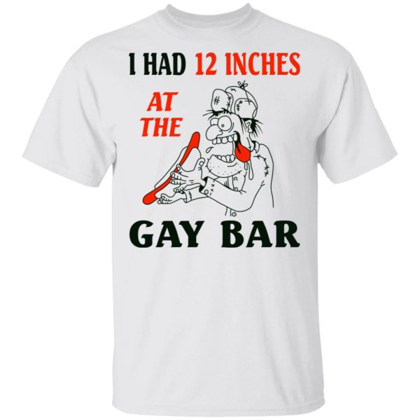 I Had 12 Inches At The Gay Bar Shirt