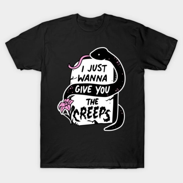 I Just Wanna Give You the Creeps T-Shirt