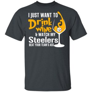 I Just Want To Drink Wine amp Watch My Steelers Beat Your Team's Ass T Shirts 12
