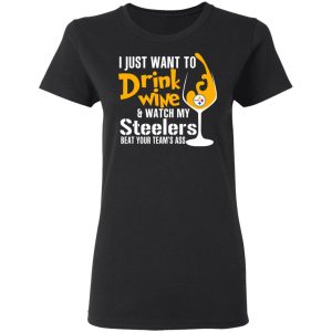 I Just Want To Drink Wine amp Watch My Steelers Beat Your Team's Ass T Shirts 13