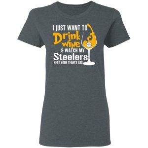 I Just Want To Drink Wine amp Watch My Steelers Beat Your Team's Ass T Shirts 2