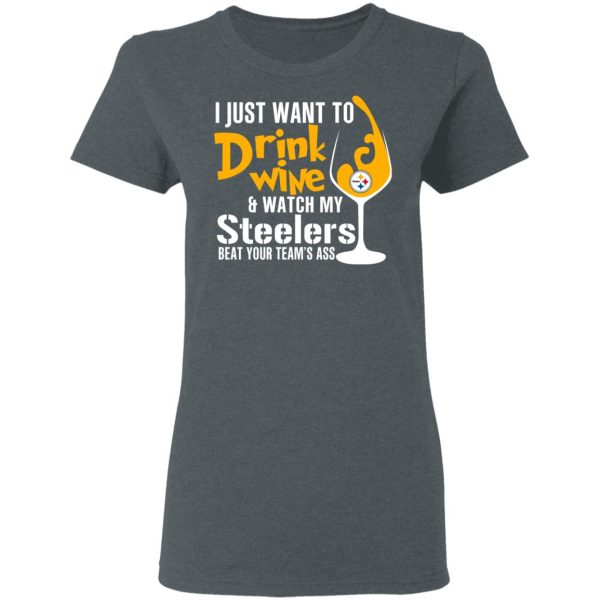 I Just Want To Drink Wine &amp Watch My Steelers Beat Your Team’s Ass T-Shirts