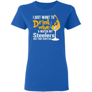 I Just Want To Drink Wine amp Watch My Steelers Beat Your Team's Ass T Shirts 4