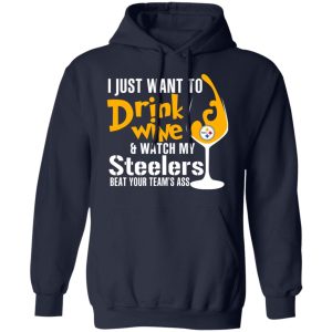 I Just Want To Drink Wine amp Watch My Steelers Beat Your Team's Ass T Shirts 7