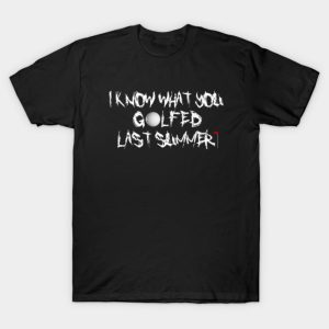 I Know What You Golfed Last Summer T-Shirt I Know What You Golfed Last Summer T-Shirt