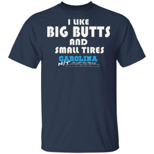 I Like Big Butts And Small Tires Carolina NT T-Shirts 2 I Like Big Butts And Small Tires Carolina NT T Shirts 11