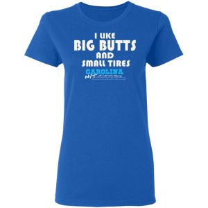 I Like Big Butts And Small Tires Carolina NT T-Shirts 7 I Like Big Butts And Small Tires Carolina NT T Shirts 4