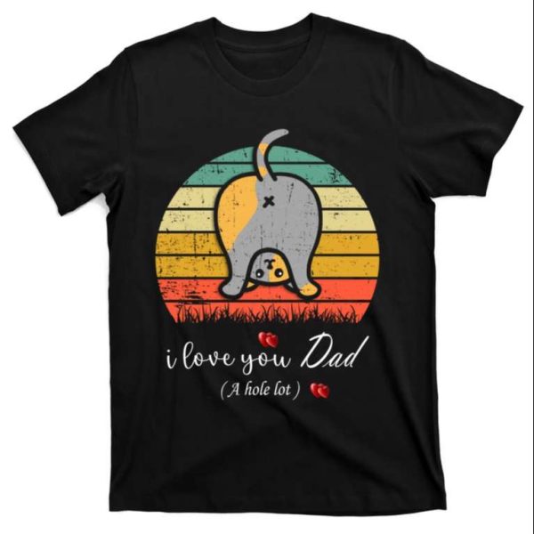I Love You Dad A Hole Lot – Funny Cat Daddy Shirt – The Best Shirts For Dads In 2023 – Cool T-shirts